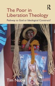Front cover of The Poor In Liberation Theology Pathway To God Or Ideological Construct by Tim Noble