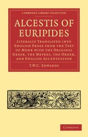 Cover of Alcestis Of Euripides Literally Translated Into English Prose From The Text Of Monk With The Original Greek The Metres The Order And English Accentuation by T. W. C. Edwards