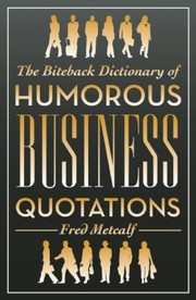 Front cover of The Biteback Dictionary of Humorous Business Quotations by Fred Metcalf