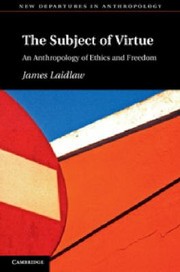 Front cover of The Subject Of Virtue An Anthropology Of Ethics And Freedom by James Laidlaw