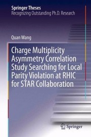 Front cover of Charge Multiplicity Asymmetry Correlation Study Searching for Local Parity Violation at RHIC for Star Collaboration
            
                Springer Theses by Quan Wang