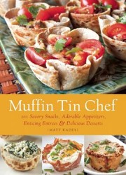 Cover of Muffin Tin Chef 101 Savory Snacks Adorable Appetizers Enticing Entrees Delicious Desserts by Matt Kadey