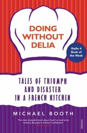 Front cover of Doing Without Delia Tales Of Triumph And Disaster In A French Kitchen by Michael Booth