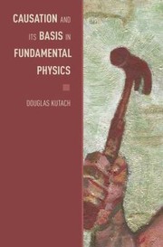 Front cover of Causation And Its Basis In Fundamental Physics by Douglas Kutach