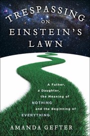 Front cover of Trespassing On Einsteins Lawn A Father A Daughter The Meaning Of Nothing And The Beginning Of Everything by Amanda Gefter