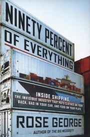 Cover of Ninety Percent Of Everything Inside Shipping The Invisible Industry That Puts Clothes On Your Back Gas In Your Car And Food On Your Plate by Rose George