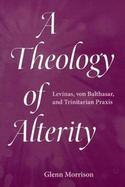 Front cover of A Theology Of Alterity Levinas Von Balthasar And Trinitarian Praxis by Glenn Morrison