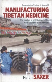 Front cover of Manufacturing Tibetan Medicine The Creation Of An Industry And The Moral Economy Of Tibetanness by Martin Saxer