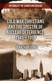 Front cover of Cold War Christians and the Spectre of Nuclear Deterrence 19451959 by Jonathan Gorry