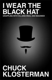 Front cover of I Wear The Black Hat Grappling With Villains Real And Imagined by Chuck Klosterman