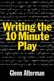 Front cover of Writing The Tenminute Play A Book For Playwrights And Actors Who Want To Write Plays by Glenn Alterman