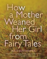 Front cover of How a Mother Weaned Her Girl from Fairy Tales by Kate Bernheimer