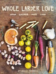Cover of Whole Larder Love Grow Gather Hunt Cook by Rohan Anderson