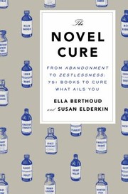 Front cover of The Novel Cure From Abandoment To Zestlessness 751 Books To Cure What Ails You by Ella Berthoud