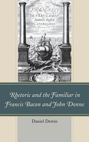 Front cover of Rhetoric and the Familiar in Francis Bacon and John Donne by Daniel Derrin