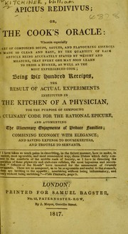 Front cover of Apicius redivivus; or The cook's oracle: wherein especially the art of composing soups, sauces, and flavouring essences is made so clear and easy, by the quantity of each article being accurately stated by weight and measure, that every one may soon learn to dress a dinner, as well as the most experienced cook; being six hundred receipts, the result of actual experiments instituted in the kitchen of a physician, for the purpose of composing a culinary code for the rational epicure ... [etc.] by William Kitchiner