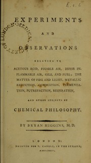 Front cover of Experiments and observations relating to acetons acid, fixable air, dense inflammable air, oils, and fuel ; the matter of fire and light, metallic reduction, combustion, fermentation, putrefaction, respiration and other subjects, of chemical philosophy by Bry Higgins