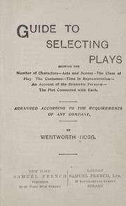 Front cover of Guide to selecting plays, showing the number of characters--acts and scenes--the class of play--the costumes--time in representation--an account of the dramatis personæ--the plot connected with each by Wentworth Hogg