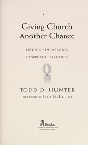 Front cover of Giving church another chance : finding new meaning in spiritual practices by Todd D. Hunter