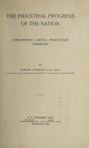 Front cover of The industrial progress of the Nation: consumption limited, production unlimited by Atkinson, Edward