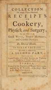 Cover of A collection of above three hundred receipts in cookery, physick, and surgery. For the use of all good wives, tender mothers, and careful nurses by Mary Kettilby