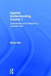 Front cover of Against Understanding, Volume 1: Commentary and Critique in a Lacanian Key by Bruce Fink