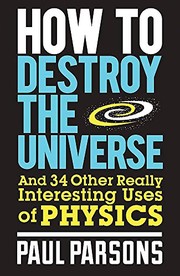 Front cover of How to Destroy the Universe: And 34 other really interesting uses of physics by Paul Parsons