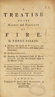 Cover of A treatise on the nature and property of fire. In three essays. I. Shewing the cause of vitality, and muscular motion.... II. On electricity. III. Shewing the mechanical cause of magnetism; and why the compass varies in the manner it does by John Freke