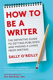 Front cover of How to Be a Writer: The Definitive Guide to Getting Published and Making a Living from Writing by Sally O'Reilly