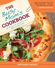 Front cover of The Busy Mom's Cookbook: 100 Recipes for Quick, Delicious, Home-Cooked Meals by Antonia Lofaso