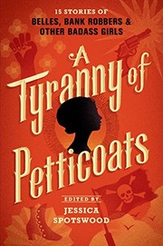 Cover of A Tyranny of Petticoats: 15 Stories of Belles, Bank Robbers & Other Badass Girls by Jessica Spotswood