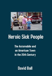 Front cover of Heroic Sick People - The Automobile and an American Town in the 20th Century by David Ball