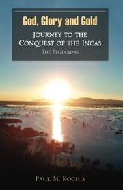 Cover of God, Glory and Gold: Journey to the Conquest of the Incas - The Beginning by Paul Kochis