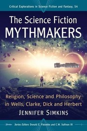 Front cover of The Science Fiction Mythmakers: Religion, Science and Philosophy in Wells, Clarke, Dick and Herbert (Critical Explorations in Science Fiction and Fantasy) by Jennifer Simkins