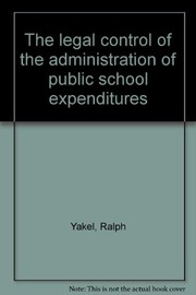 Front cover of The legal control of the administration of public school expenditures by Ralph Yakel