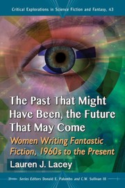 Front cover of The Past That Might Have Been, the Future That May Come: Women Writing Fantastic Fiction, 1960s to the Present (Critical Explorations in Science Fiction and Fantasy) by Lauren J. Lacey