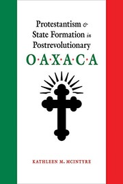 Front cover of Protestantism and State Formation in Postrevolutionary Oaxaca by Kathleen M. McIntyre