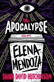 Cover of The apocalypse of Elena Mendoza by Shaun David Hutchinson