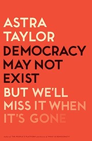 Front cover of Democracy May Not Exist, but We'll Miss It When It's Gone by Astra Taylor
