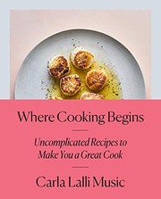 Front cover of Where Cooking Begins : Uncomplicated Recipes to Make You a Great Cook by Carla Lalli Music
