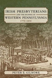 Front cover of Irish Presbyterians and the Shaping of Western Pennsylvania, 1770-1830 by Peter E. Gilmore