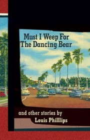 Cover of Must I Weep for the Dancing Bear, and Other Stories by Louis Phillips