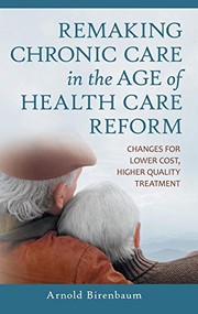 Front cover of Remaking Chronic Care in the Age of Health Care Reform: Changes for Lower Cost, Higher Quality Treatment by Arnold Birenbaum