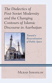 Front cover of The Dialectics of Post-Soviet Modernity and the Changing Contours of Islamic Discourse in Azerbaijan : Toward a Resacralization of Public Space ... Asia by Murad Ismayilov