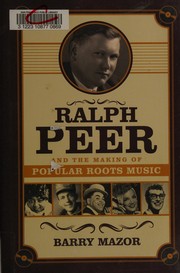 Cover of Ralph Peer and the making of popular roots music by Barry Mazor