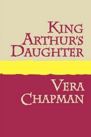 Front cover of King Arthur's Daughter by Vera Chapman