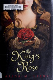 Cover of The king's rose by Alisa M. Libby