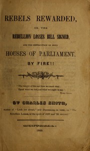 Front cover of Rebels rewarded, or, The rebellion losses bill signed, and the destruction of both houses of Parliament by fire / by Charles Smith by Charles Smith